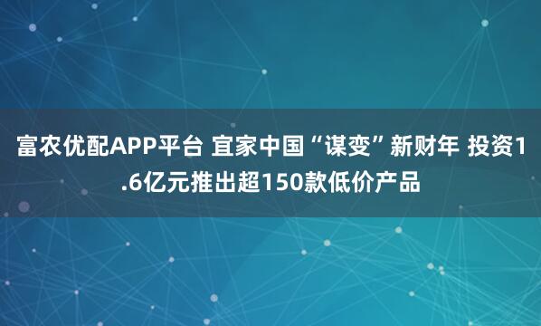 富农优配APP平台 宜家中国“谋变”新财年 投资1.6亿元推出超150款低价产品