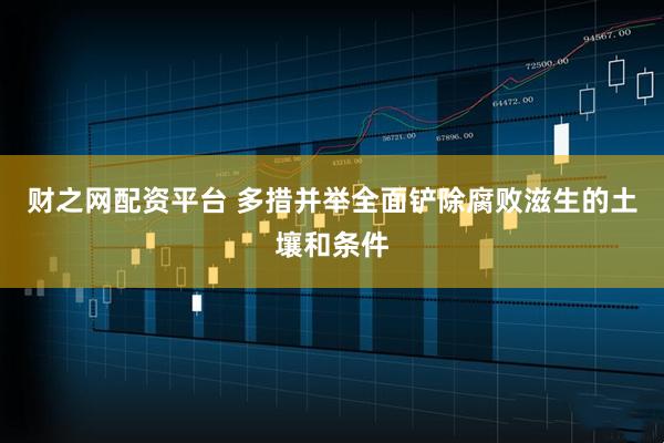 财之网配资平台 多措并举全面铲除腐败滋生的土壤和条件