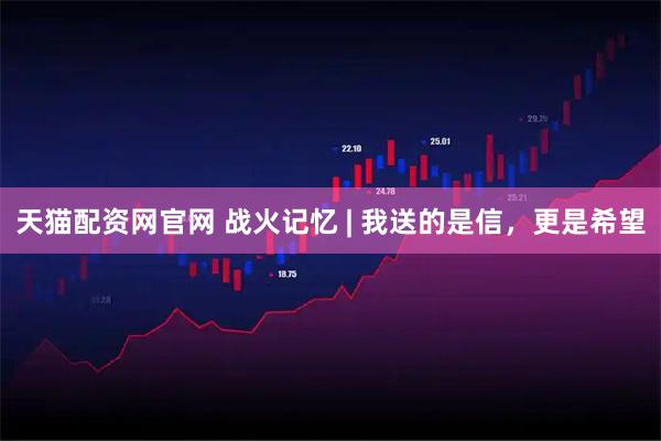 天猫配资网官网 战火记忆 | 我送的是信，更是希望