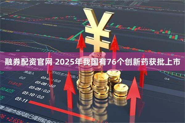 融券配资官网 2025年我国有76个创新药获批上市