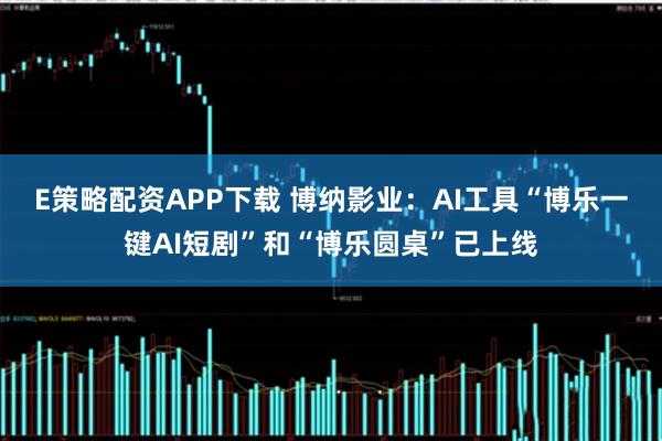 E策略配资APP下载 博纳影业：AI工具“博乐一键AI短剧”和“博乐圆桌”已上线