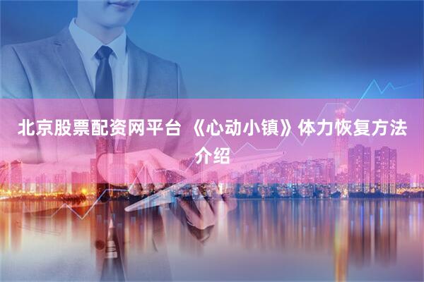 北京股票配资网平台 《心动小镇》体力恢复方法介绍