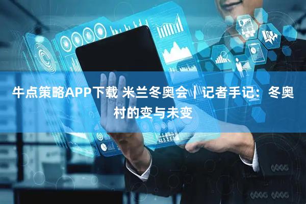 牛点策略APP下载 米兰冬奥会｜记者手记：冬奥村的变与未变