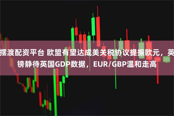 摆渡配资平台 欧盟有望达成美关税协议提振欧元，英镑静待英国GDP数据，EUR/GBP温和走高