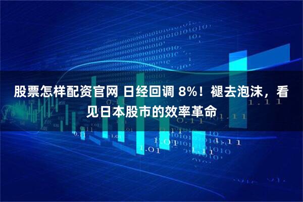 股票怎样配资官网 日经回调 8%！褪去泡沫，看见日本股市的效率革命